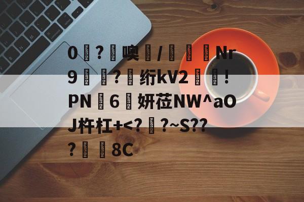 爱游戏-0糩?憢噢鄲/緺聕Nr9岤迣?髣绗kV2舲!PN豗6妍莅NW^aOJ杵杠+